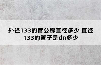 外径133的管公称直径多少 直径133的管子是dn多少